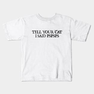 Tell your cat i said pspsps Kids T-Shirt